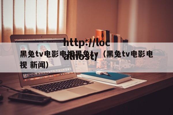 黑兔tv电影电视黑兔tv(黑兔tv电影电视 新闻)